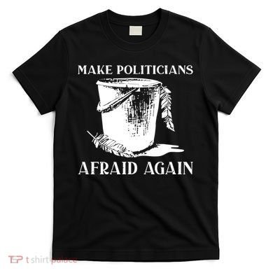 Make Politicians Afraid Again T-Shirt
