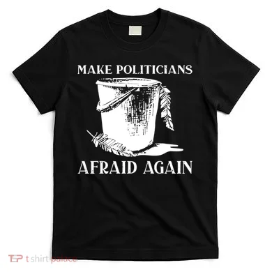 Make Politicians Afraid Again T-Shirt