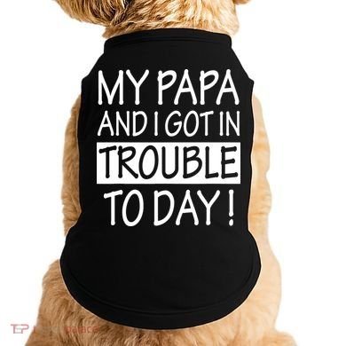 My Papa And I Got In Trouble Today Fathers Day Doggie Tank