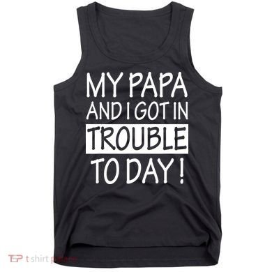 My Papa And I Got In Trouble Today Fathers Day Tank Top