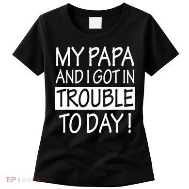 My Papa And I Got In Trouble Today Fathers Day Women's T-Shirt