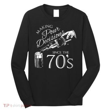 Making Pour Decisions Since The 70s Long Sleeve Shirt