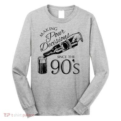 Making Pour Decisions Since The 90s Long Sleeve Shirt