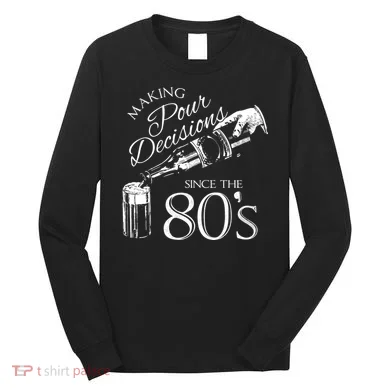 Making Pour Decisions Since The 80s Long Sleeve Shirt