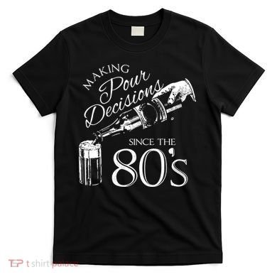Making Pour Decisions Since The 80s T-Shirt