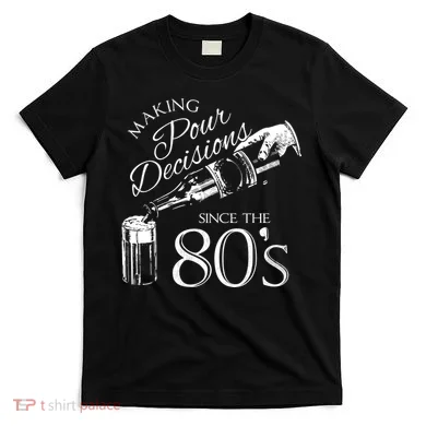 Making Pour Decisions Since The 80s T-Shirt
