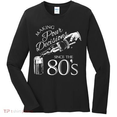 Making Pour Decisions Since The 80s Women's Long Sleeve Shirt