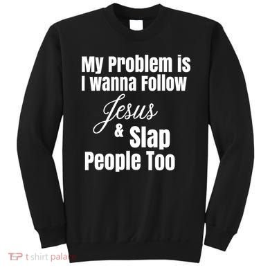 My Problem Is I Wanna Follow Jesus Slap People Too Sweatshirt