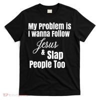 My Problem Is I Wanna Follow Jesus Slap People Too T-Shirt thumb 0