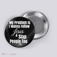 My Problem Is I Wanna Follow Jesus Slap People Too Button thumb 0