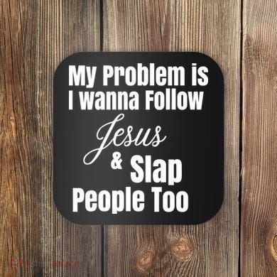 My Problem Is I Wanna Follow Jesus Slap People Too Coaster