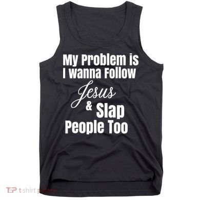 My Problem Is I Wanna Follow Jesus Slap People Too Tank Top