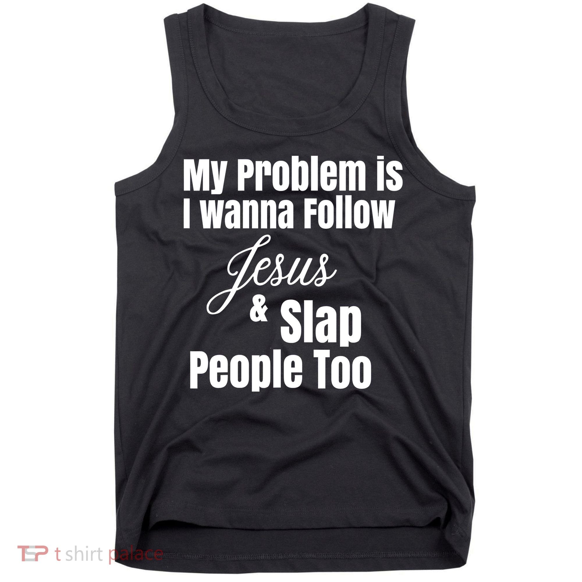 My Problem Is I Wanna Follow Jesus Slap People Too Tank Top
