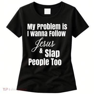My Problem Is I Wanna Follow Jesus Slap People Too Women's T-Shirt