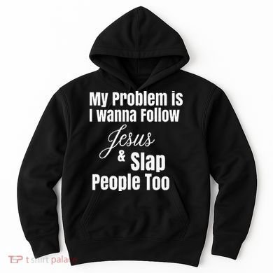My Problem Is I Wanna Follow Jesus & Slap People Too Hoodie