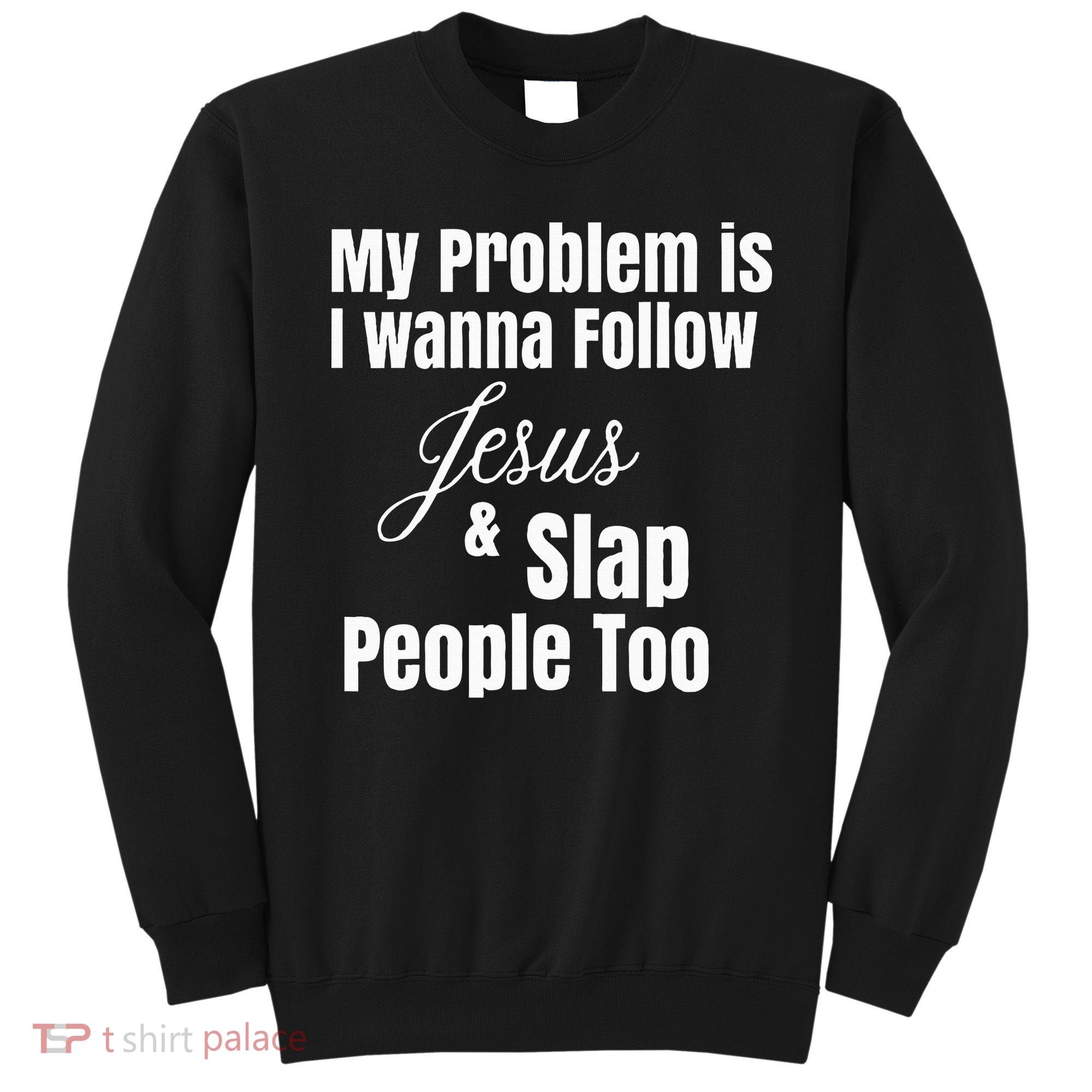 My Problem Is I Wanna Follow Jesus & Slap People Too Sweatshirt