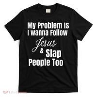 My Problem Is I Wanna Follow Jesus & Slap People Too T-Shirt thumb 0