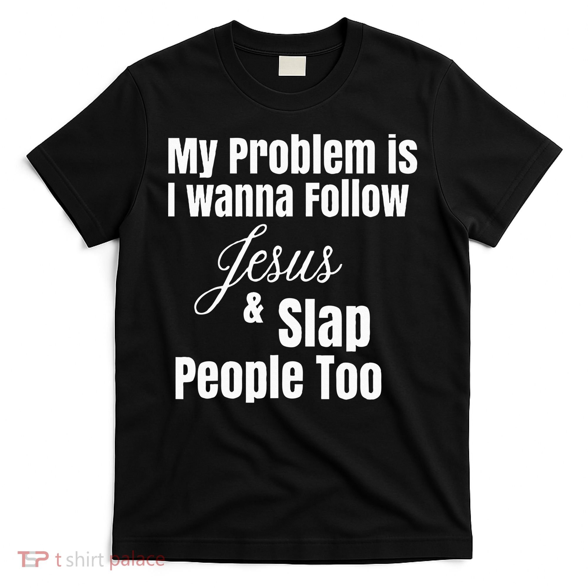 My Problem Is I Wanna Follow Jesus & Slap People Too T-Shirt