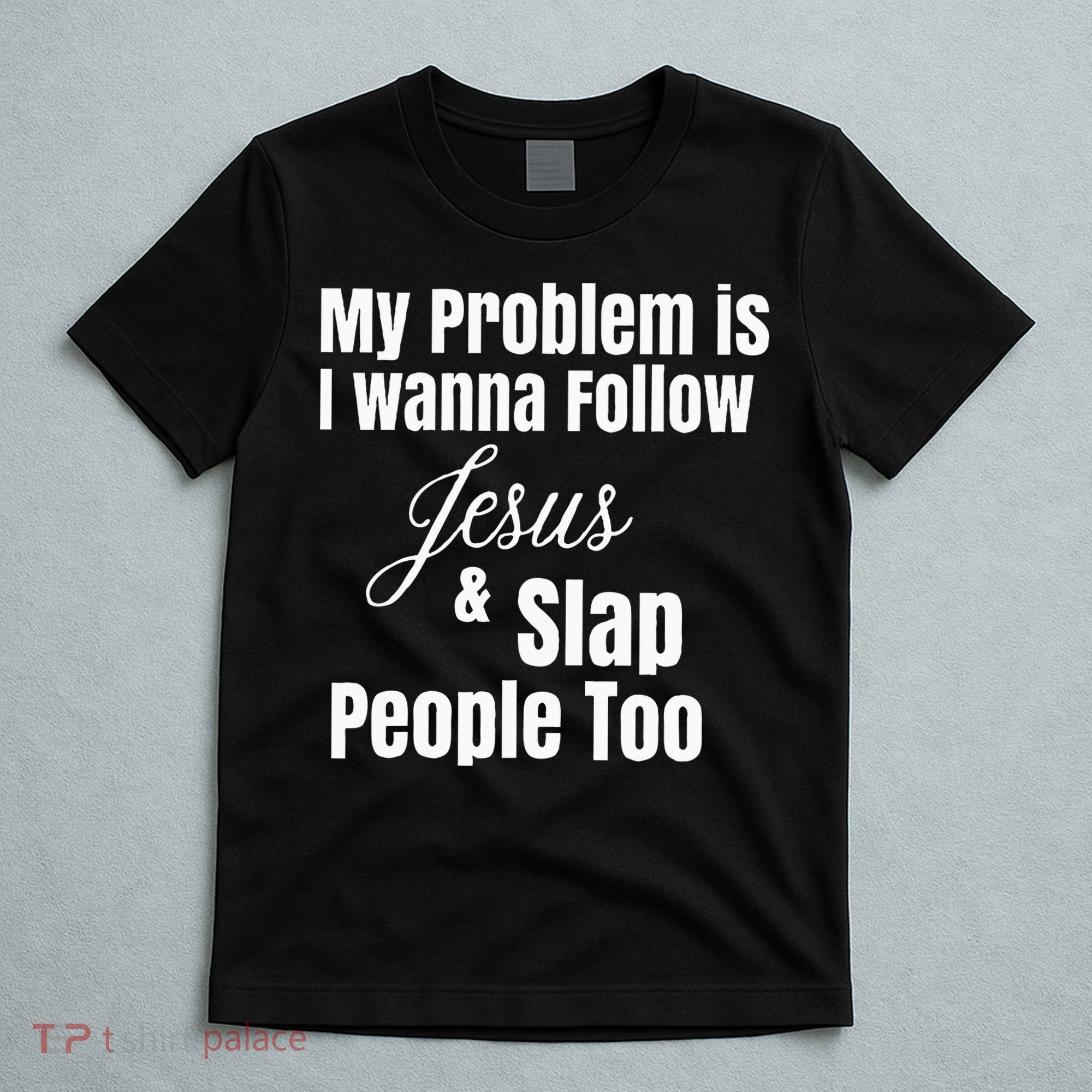 My Problem Is I Wanna Follow Jesus & Slap People Too T-Shirt