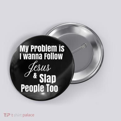 My Problem Is I Wanna Follow Jesus & Slap People Too Button