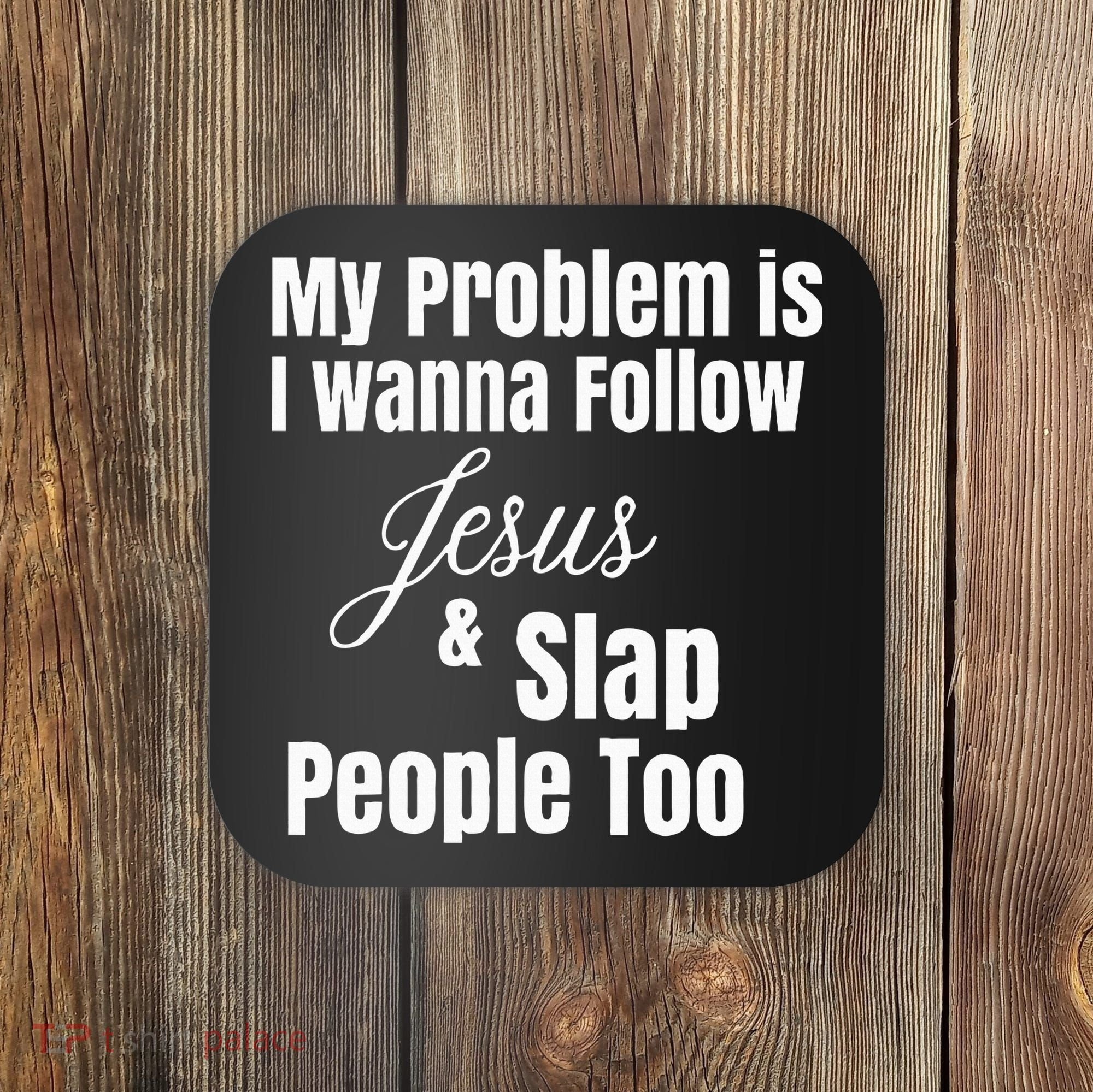My Problem Is I Wanna Follow Jesus & Slap People Too Coaster