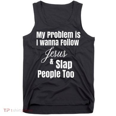 My Problem Is I Wanna Follow Jesus & Slap People Too Tank Top