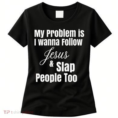 My Problem Is I Wanna Follow Jesus & Slap People Too Women's T-Shirt