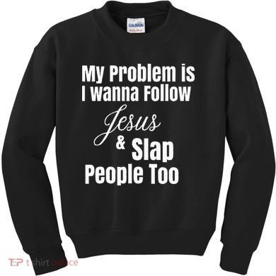 My Problem Is I Wanna Follow Jesus & Slap People Too Kids Sweatshirt