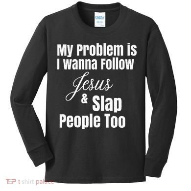 My Problem Is I Wanna Follow Jesus & Slap People Too Kids Long Sleeve Shirt
