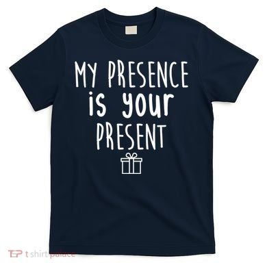 My Presence Is Your Present Funny Gift T-Shirt