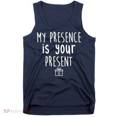 My Presence Is Your Present Funny Gift Tank Top