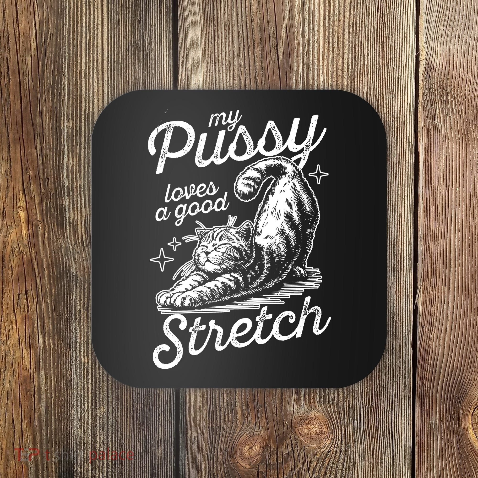 My Pussy Loves A Good Stretch Cat Coaster