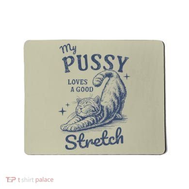My Pussy Love A Good Stretch Funny Raunchy Cat Meme Mousepad