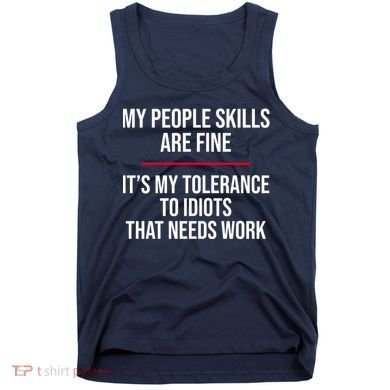 My People Skills Are Just Fine It's My Tolerance To Idiots That Needs Work Tank Top