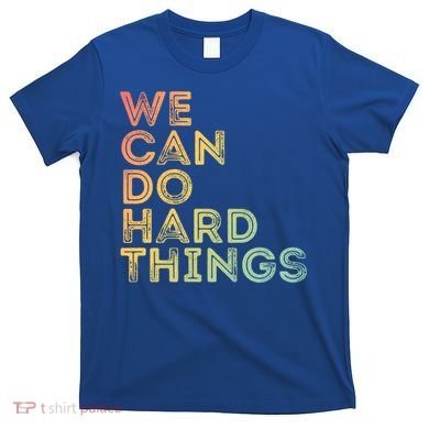 Motivational Quote Gift We Can Do Hard Things Productive Work Cool Gift T-Shirt