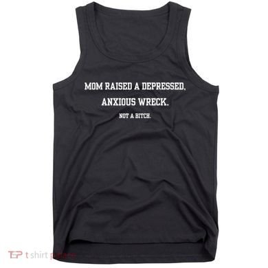 Mom Raised A Depressed Anxious Wreck Not A Bitch Tank Top