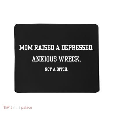 Mom Raised A Depressed Anxious Wreck Not A B!Tch Mousepad