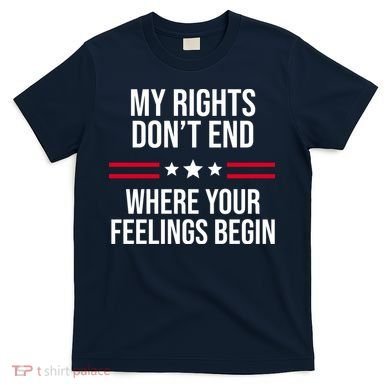 My Rights Don't End Where Your Feelings Begin T-Shirt