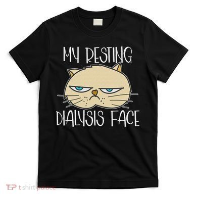 My Resting Dialysis Face A Funny Dialysis Patient T-Shirt