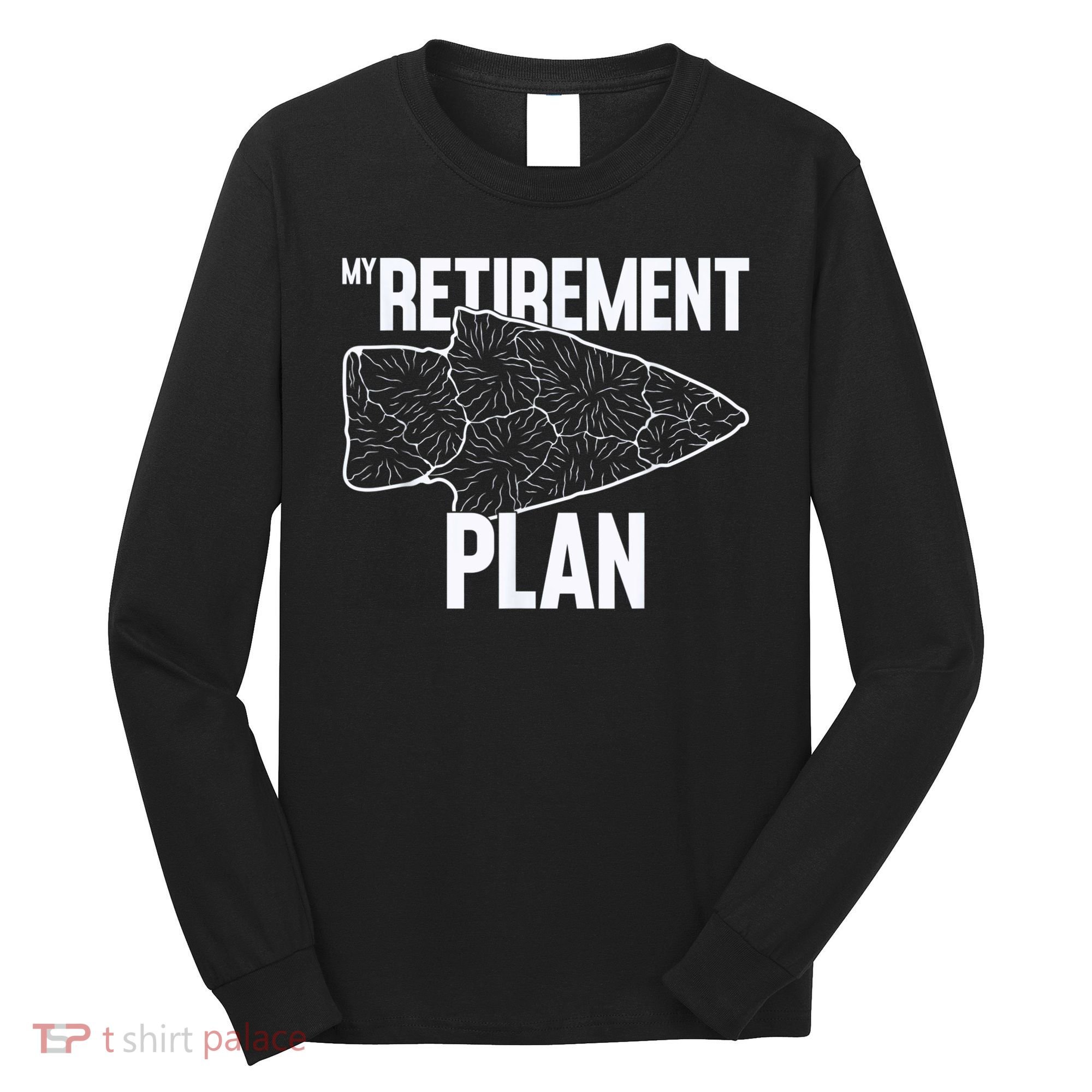 My Retirement Plan Arrowhead Hunting Flintknapping Long Sleeve Shirt