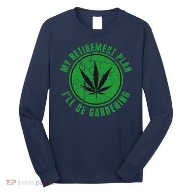 My Retirement Plan Cannabis Weed Marijuana Gardening 2024 Long Sleeve Shirt
