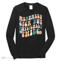 Mentally Sick But Physically Thicc Mental Health Matters Long Sleeve Shirt thumb 0