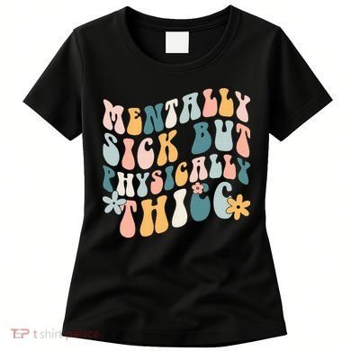 Mentally Sick But Physically Thicc Mental Health Matters Women's T-Shirt