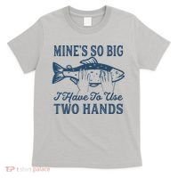 Mines So Big I Have To Use Two Hands Tshirt Funny Fishing T-Shirt thumb 0