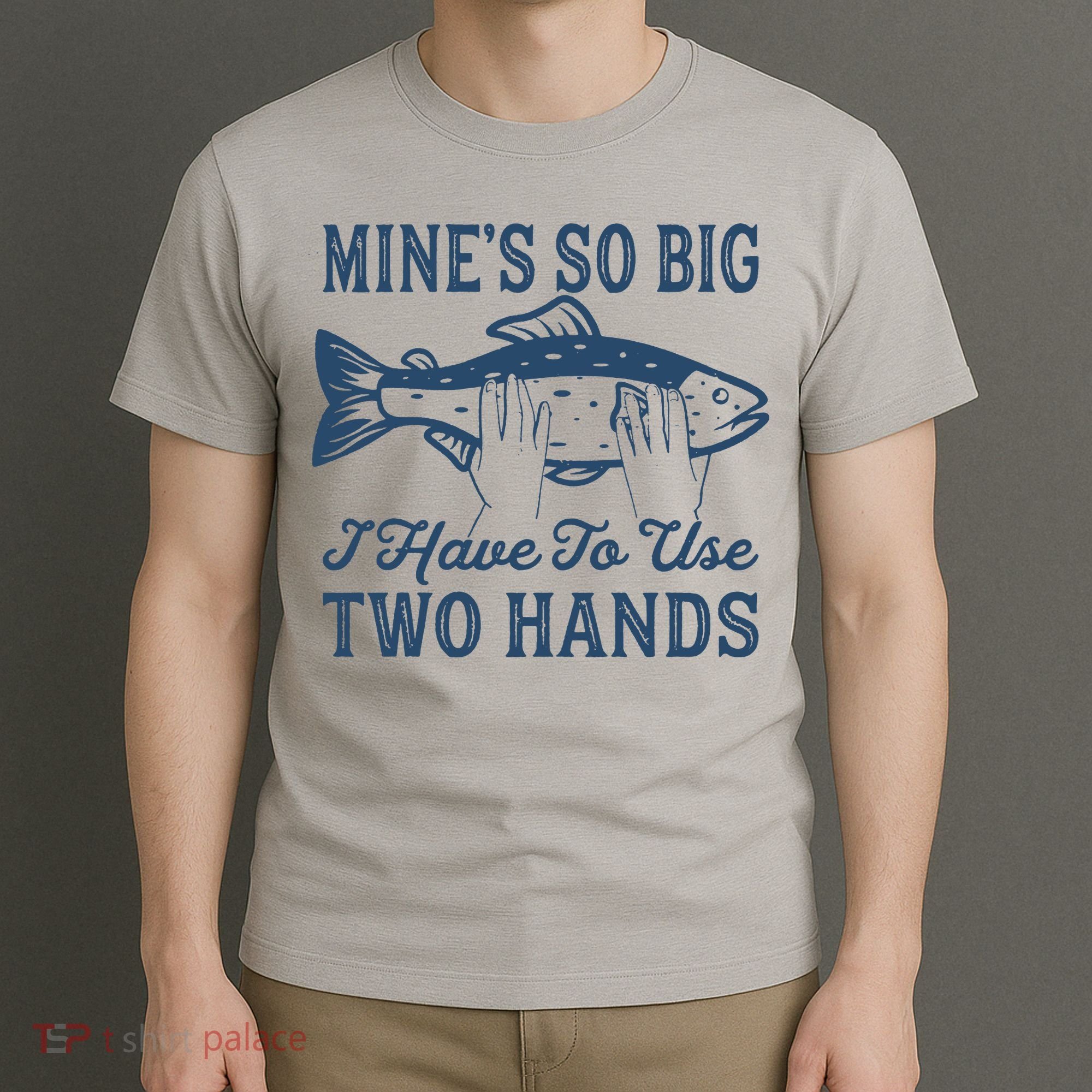 Mines So Big I Have To Use Two Hands Tshirt Funny Fishing T-Shirt