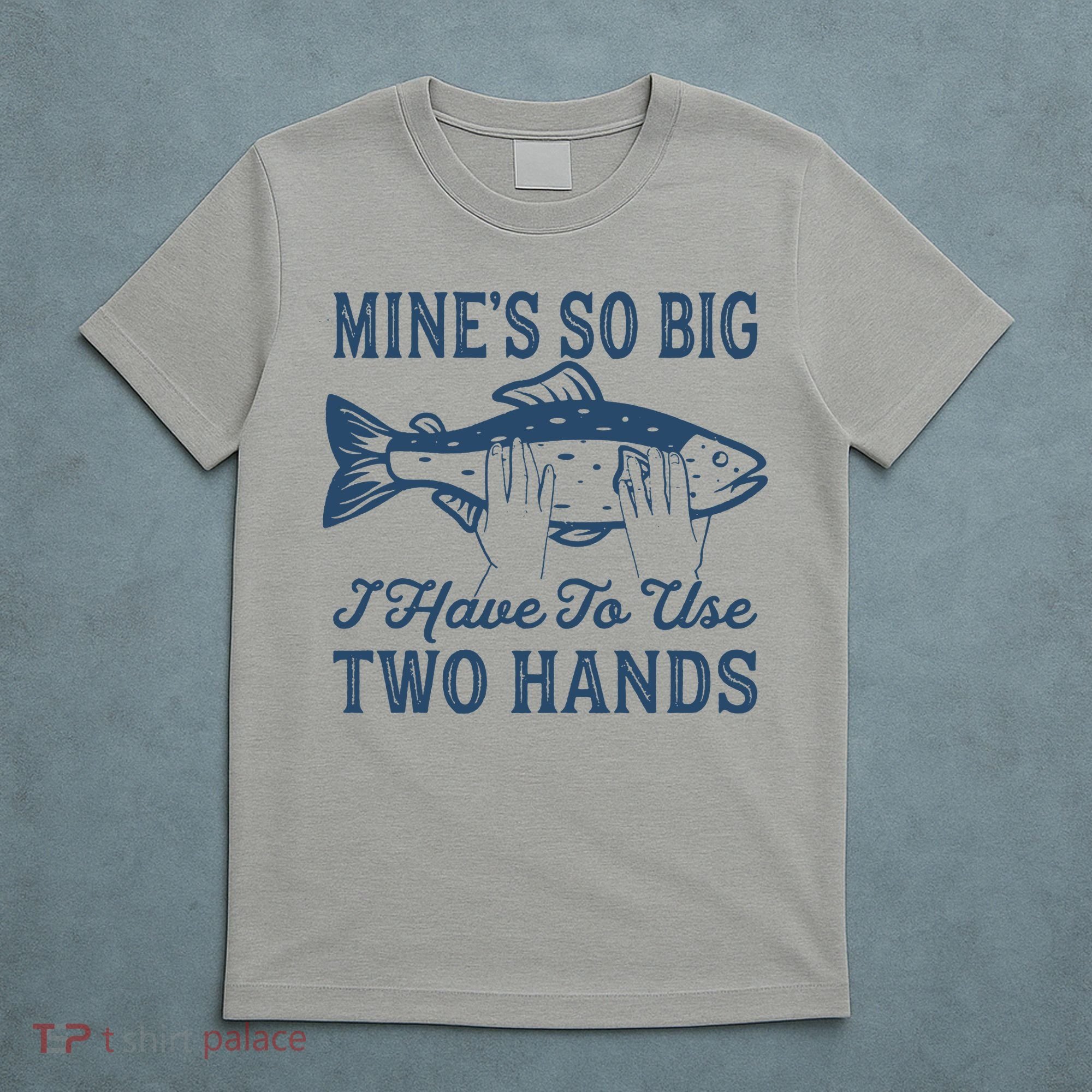 Mines So Big I Have To Use Two Hands Tshirt Funny Fishing T-Shirt