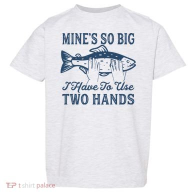 Mines So Big I Have To Use Two Hands Tshirt Funny Fishing Toddler T-Shirt