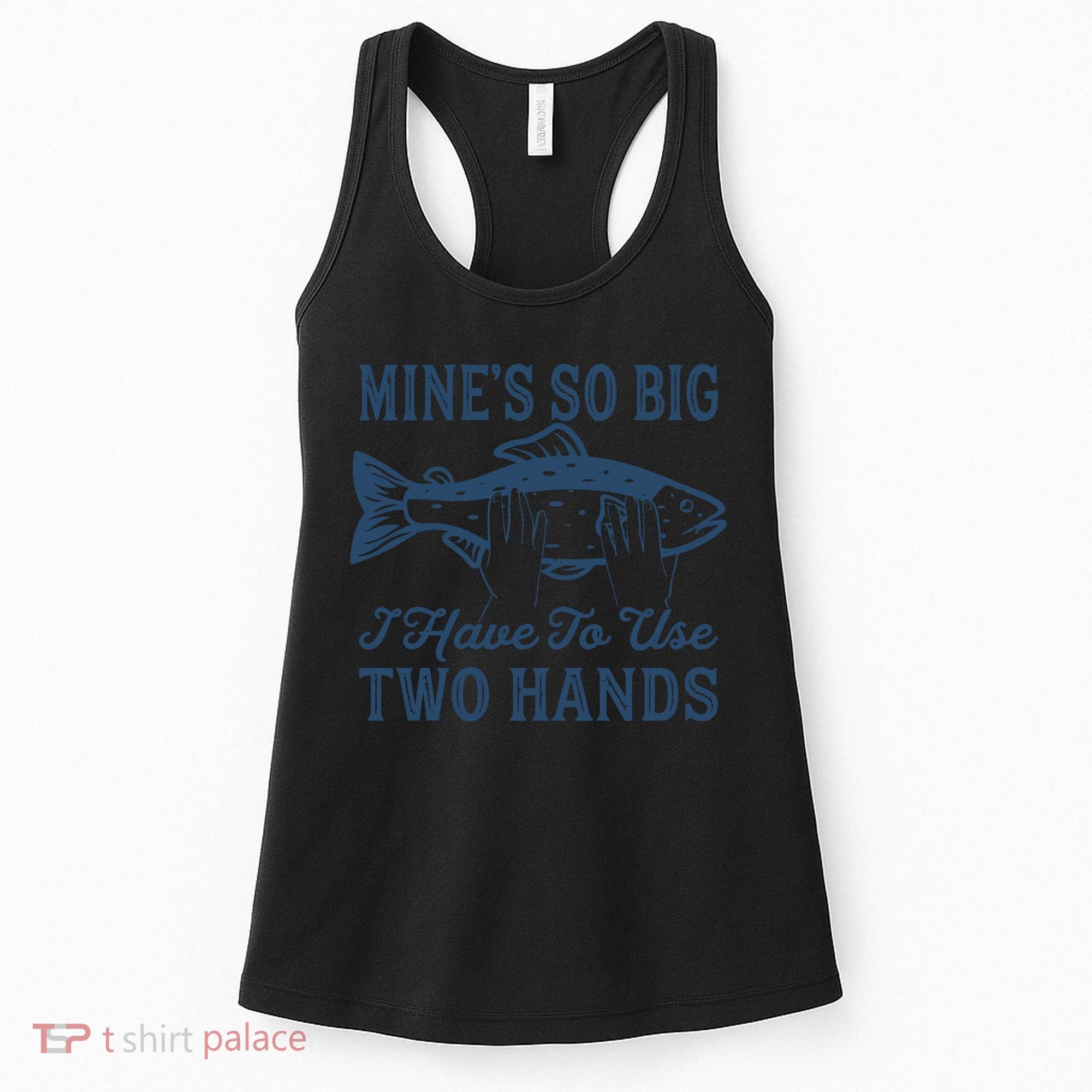 Mines So Big I Have To Use Two Hands Tshirt Funny Fishing Women's Tank Top
