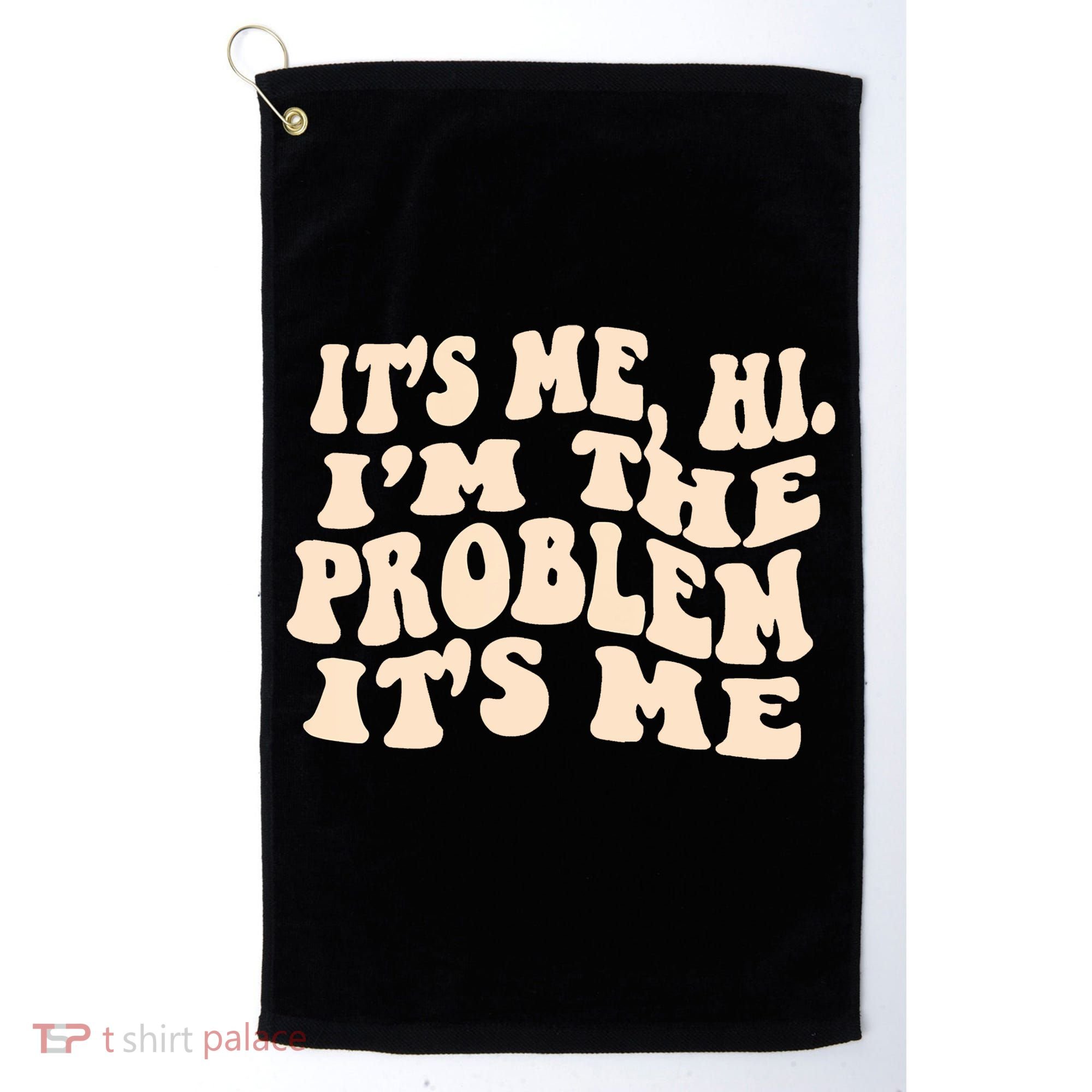 Meme Shirt It's Me, Hi I'm The Problem Funny Saying Humor Saying Golf Towel