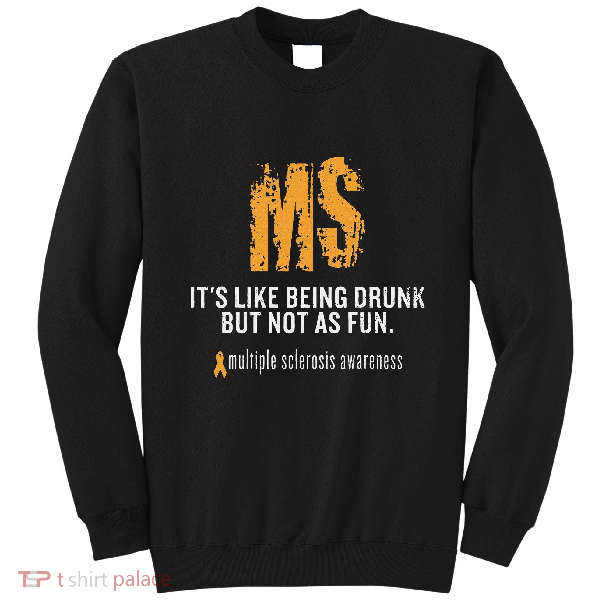 Multiple Sclerosis ItS Like Being Drunk But Not As Fun Sweatshirt